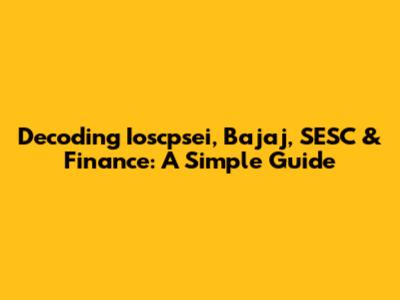 Decoding Ioscpsei, Bajaj, SESC & Finance: A Simple Guide