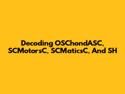 Decoding OSChondASC, SCMotorsC, SCMaticsC, And SH