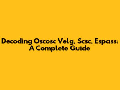 Decoding Oscosc Velg, Scsc, Espass: A Complete Guide