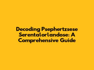 Decoding Psephertzsese Serentalorlandose: A Comprehensive Guide