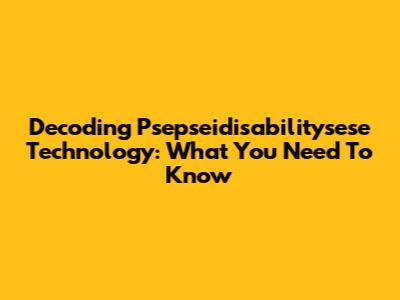 Decoding Psepseidisabilitysese Technology: What You Need To Know