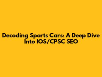 Decoding Sports Cars: A Deep Dive Into IOS/CPSC SEO
