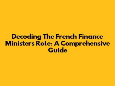 Decoding The French Finance Minister's Role: A Comprehensive Guide