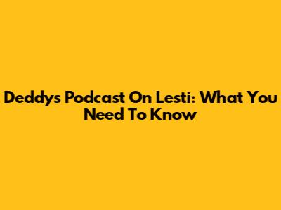 Deddy's Podcast On Lesti: What You Need To Know