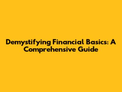 Demystifying Financial Basics: A Comprehensive Guide