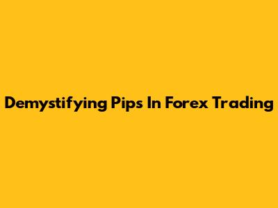 Demystifying Pips In Forex Trading