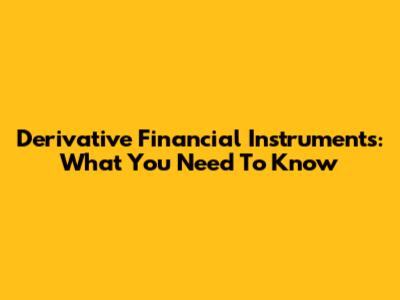 Derivative Financial Instruments: What You Need To Know