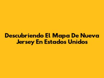 Descubriendo El Mapa De Nueva Jersey En Estados Unidos