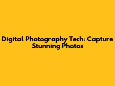 Digital Photography Tech: Capture Stunning Photos