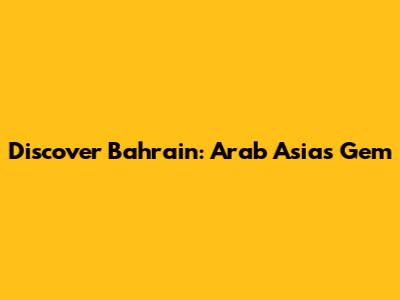 Discover Bahrain: Arab Asia's Gem