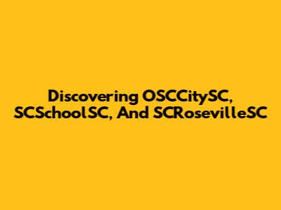 Discovering OSCCitySC, SCSchoolSC, And SCRosevilleSC