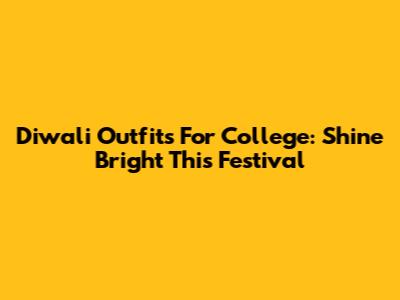Diwali Outfits For College: Shine Bright This Festival