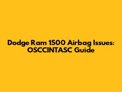 Dodge Ram 1500 Airbag Issues: OSCCINTASC Guide