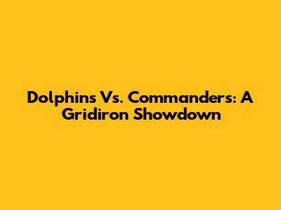 Dolphins Vs. Commanders: A Gridiron Showdown