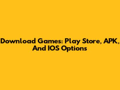Download Games: Play Store, APK, And IOS Options