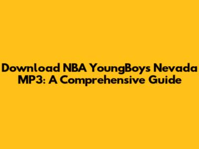 Download NBA YoungBoy's Nevada MP3: A Comprehensive Guide