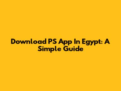 Download PS App In Egypt: A Simple Guide