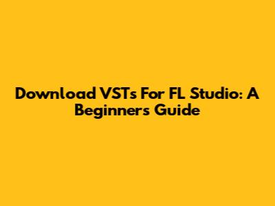 Download VSTs For FL Studio: A Beginner's Guide
