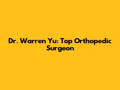 Dr. Warren Yu: Top Orthopedic Surgeon