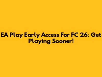 EA Play Early Access For FC 26: Get Playing Sooner!