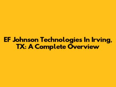 EF Johnson Technologies In Irving, TX: A Complete Overview