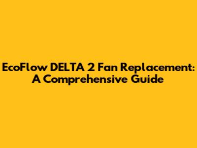 EcoFlow DELTA 2 Fan Replacement: A Comprehensive Guide