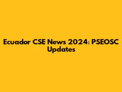Ecuador CSE News 2024: PSEOSC Updates