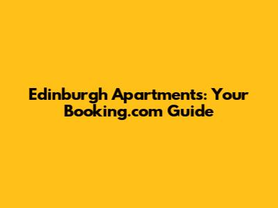 Edinburgh Apartments: Your Booking.com Guide