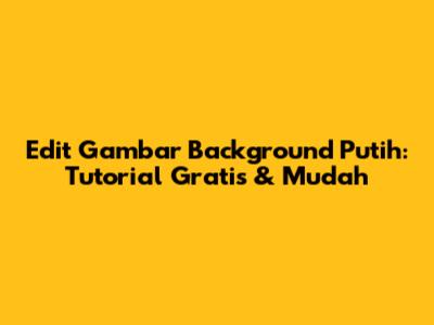 Edit Gambar Background Putih: Tutorial Gratis & Mudah