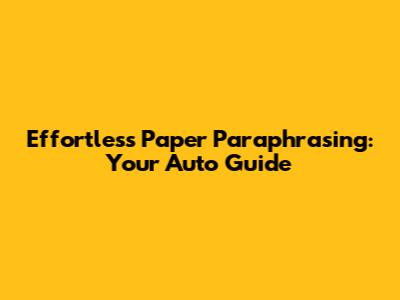 Effortless Paper Paraphrasing: Your Auto Guide