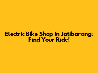 Electric Bike Shop In Jatibarang: Find Your Ride!