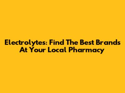 Electrolytes: Find The Best Brands At Your Local Pharmacy