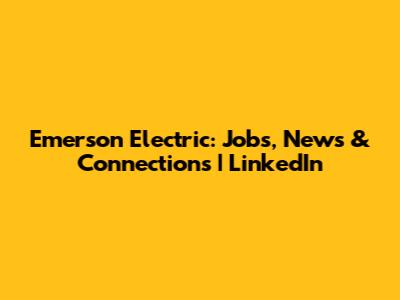 Emerson Electric: Jobs, News & Connections | LinkedIn