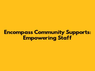 Encompass Community Supports: Empowering Staff