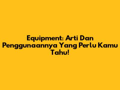 Equipment: Arti Dan Penggunaannya Yang Perlu Kamu Tahu!