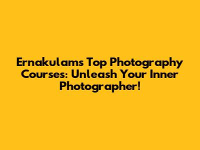 Ernakulam's Top Photography Courses: Unleash Your Inner Photographer!