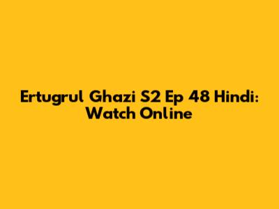 Ertugrul Ghazi S2 Ep 48 Hindi: Watch Online