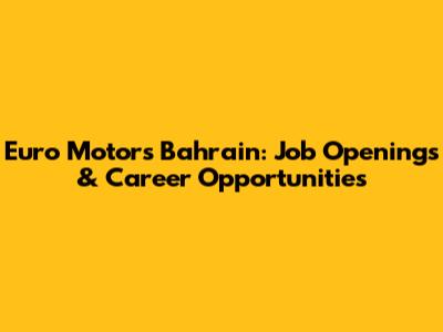 Euro Motors Bahrain: Job Openings & Career Opportunities