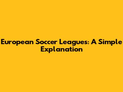 European Soccer Leagues: A Simple Explanation