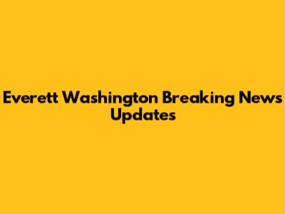 Everett Washington Breaking News Updates