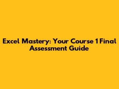 Excel Mastery: Your Course 1 Final Assessment Guide