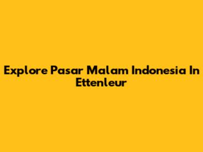 Explore Pasar Malam Indonesia In Ettenleur