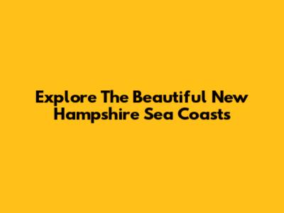 Explore The Beautiful New Hampshire Sea Coasts