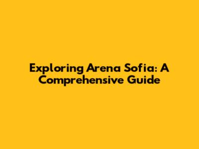 Exploring Arena Sofia: A Comprehensive Guide
