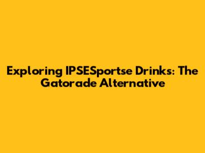 Exploring IPSESportse Drinks: The Gatorade Alternative