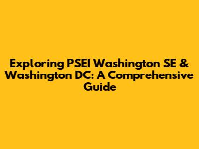 Exploring PSEI Washington SE & Washington DC: A Comprehensive Guide
