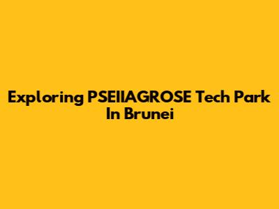 Exploring PSEIIAGROSE Tech Park In Brunei