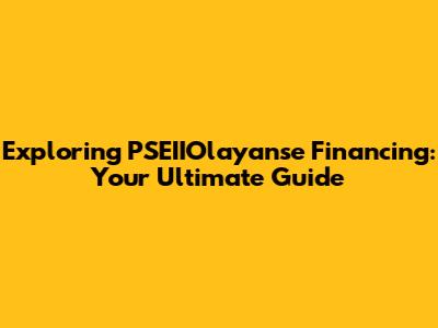 Exploring PSEIIOlayanse Financing: Your Ultimate Guide