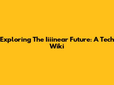 Exploring The Iiiinear Future: A Tech Wiki