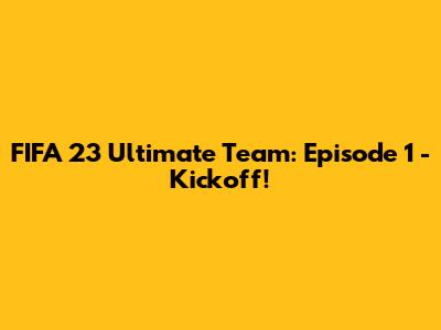 FIFA 23 Ultimate Team: Episode 1 - Kickoff!